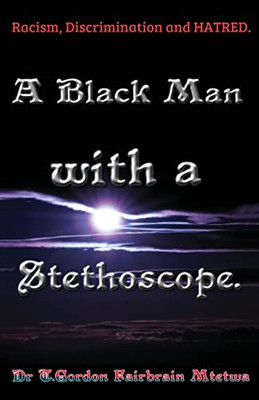 A Black Man With A Stethoscope.: Racism, Discrimination And Hatred In The Nhs, Uk.
