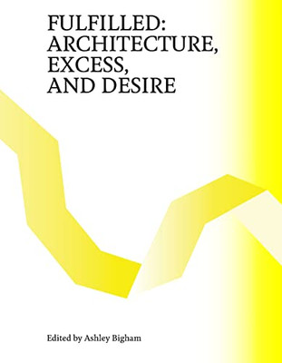 Fulfilled: Architecture, Excess, And Desire