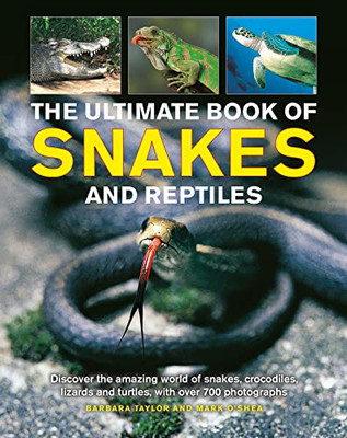 The Ultimate Book Of Snakes And Reptiles: Discover The Amazing World Of Snakes, Crocodiles, Lizards And Turtles, With Over 700 Photographs And Illustrations