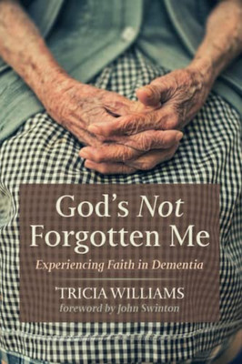 God's Not Forgotten Me: Experiencing Faith In Dementia