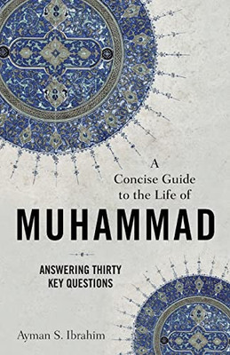 A Concise Guide To The Life Of Muhammad: Answering Thirty Key Questions