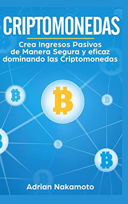 Criptomonedas: Crea Ingresos Pasivos De Manera Segura Y Eficaz Dominando Las Criptomonedas (Spanish Edition)