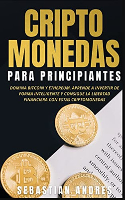 Criptomonedas Para Principiantes: Domina Bitcoin Y Ethereum. Aprende A Invertir De Forma Inteligente Y Consigue La Libertad Financiera Con Estas Criptomonedas (Spanish Edition)