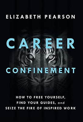 Career Confinement: How To Free Yourself, Find Your Guides, And Seize The Fire Of Inspired Work