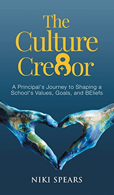 The Culture Cre8Or: A Principal's Journey To Shaping A School's Values, Goals, & Beliefs