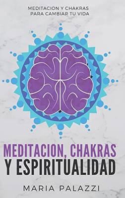 Meditacion, Chakras Y Espiritualidad: Meditacion Y Chakras Para Cambiar Tu Vida (Aprende A Meditar Y A Dominar Los Chakras) (Spanish Edition)