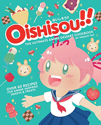 Oishisou!! The Ultimate Anime Dessert Cookbook: Over 60 Recipes For Anime-Inspired Sweets & Treats