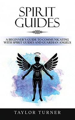 Spirit Guides: A Beginner's Guide To Communicating With Spirit Guides And Guardian Angels