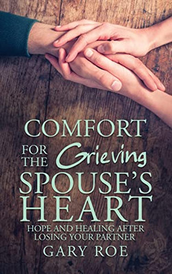 Comfort For The Grieving Spouse's Heart: Hope And Healing After Losing Your Partner (Comfort For Grieving Hearts: The Series)