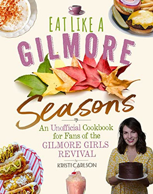 Eat Like A Gilmore: Seasons: An Unofficial Cookbook For Fans Of The Gilmore Girls Revival