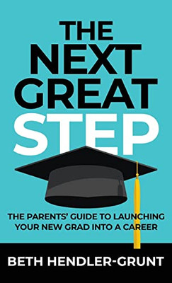 The Next Great Step: The Parents' Guide To Launching Your New Grad Into A Career