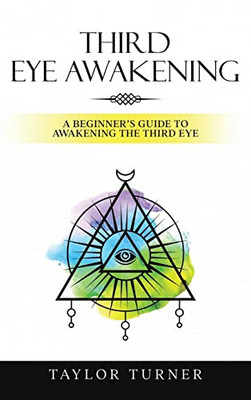 Third Eye Awakening: A Beginner's Guide To Awakening The Third Eye