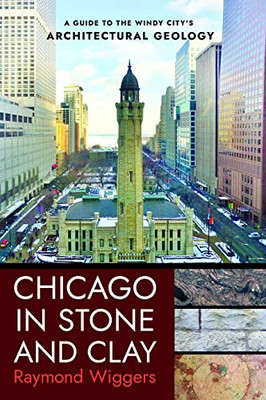 Chicago In Stone And Clay: A Guide To The Windy City's Architectural Geology