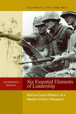 Six Essential Elements Of Leadership: Marine Corps Wisdom Of A Medal Of Honor Recipient (Leatherneck Classics)