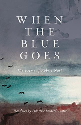 When The Blue Goes: The Poems Of Robert Nash