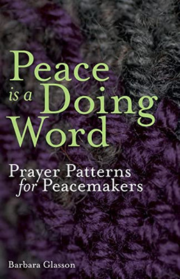 Peace Is A Doing Word: Prayer Patterns For Peacemakers