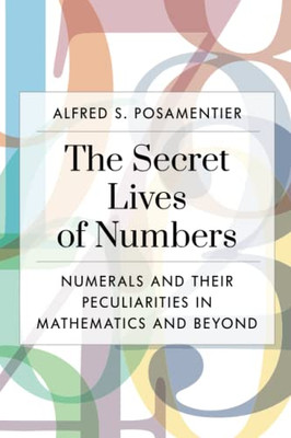 The Secret Lives Of Numbers: Numerals And Their Peculiarities In Mathematics And Beyond