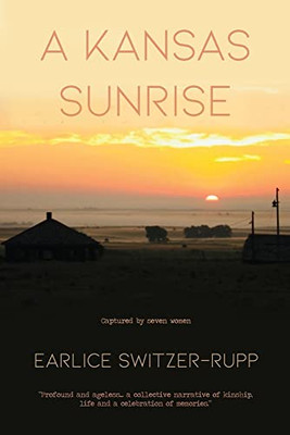 A Kansas Sunrise: Captured By Seven Women Profound And Ageless...A Collective Narrative Of Kinship, Life And A Celebration Of Memories.