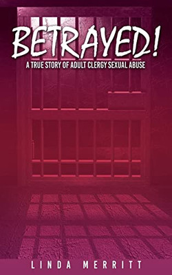 Betrayed!: A True Story Of Adult Clergy Sexual Abuse