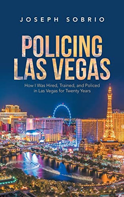 Policing Las Vegas: How I Was Hired, Trained, And Policed In Las Vegas For Twenty Years