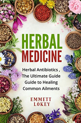 Herbal Medicine: Herbal Antibiotics, The Ultimate Guide Guide To Healing Common Ailments