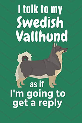 I talk to my Swedish Vallhund as if I'm going to get a reply: For Swedish Vallhund Puppy Fans