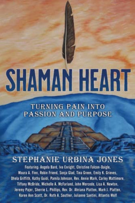 Shaman Heart: Turning Pain Into Passion And Purpose