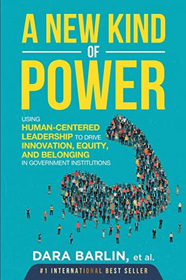 A New Kind Of Power: Using Human-Centered Leadership To Drive Innovation, Equity And Belonging In Government Institutions