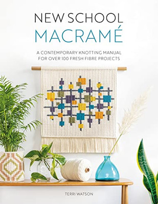 New School Macramé: A Contemporary Knotting Manual For Over 100 Fresh Fibre Projects