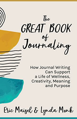 The Great Book Of Journaling: How Journal Writing Can Support A Life Of Wellness, Creativity, Meaning And Purpose (Therapeutic Writing, Personal Writing)