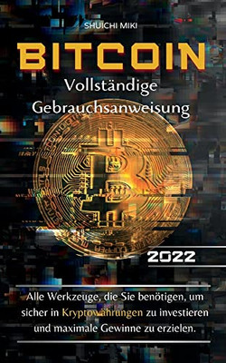 Bitcoin Vollständige Gebrauchsanweisung: Alle Werkzeuge, Die Sie Benötigen, Um Sicher In Kryptowährungen Zu Investieren Und Maximale Gewinne Zu Erzielen. (German Edition)