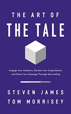 The Art Of The Tale: Engage Your Audience, Elevate Your Organization, And Share Your Message Through Storytelling