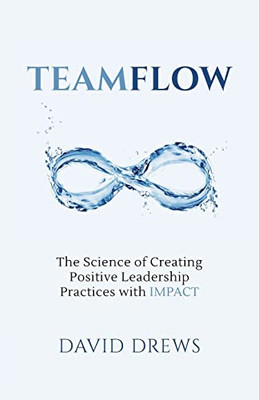 Teamflow: The Science Of Creating Positive Leadership Practices With Impact