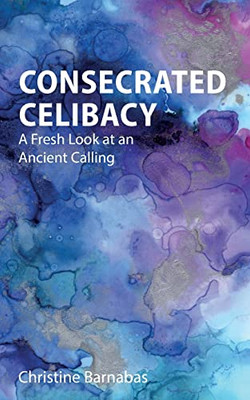 Consecrated Celibacy: A Fresh Look At An Ancient Calling