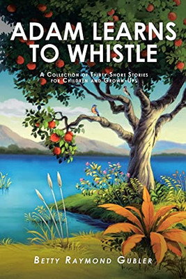 Adam Learns To Whistle: A Collection Of Thirty Short Stories For Children And Grown-Ups