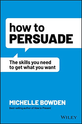 How To Persuade: The Skills You Need To Get What You Want