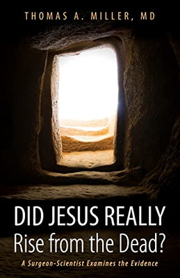 Did Jesus Really Rise From The Dead?: A Surgeon-Scientist Examines The Evidence