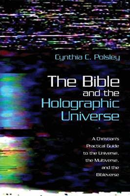 The Bible And The Holographic Universe: A Christian's Practical Guide To The Universe, The Multiverse, And The Bibleverse