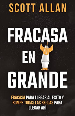 Fracasa En Grande: Fracasa Para Llegar Al Éxito Y Rompe Todas Las Reglas Para Llegar Ahí (Scott Allan Books, Spanish Editions)