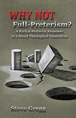 Why Not Full-Preterism?: A Partial-Preterist Response To A Novel Theological Innovation