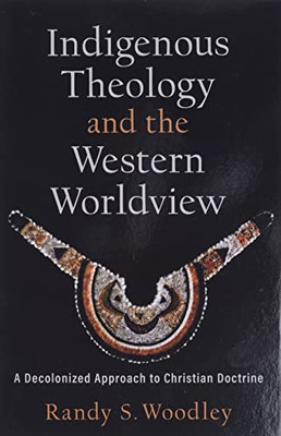 Indigenous Theology And The Western Worldview: A Decolonized Approach To Christian Doctrine (Acadia Studies In Bible And Theology)