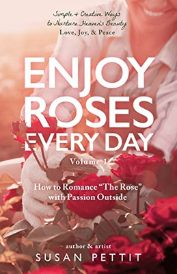 Enjoy Roses Every Day - Volume 1: How To Romance The Rose With Passion Outside