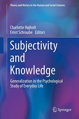 Subjectivity and Knowledge: Generalization in the Psychological Study of Everyday Life (Theory and History in the Human and Social Sciences)