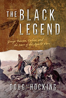 The Black Legend: George Bascom, Cochise, And The Start Of The Apache Wars