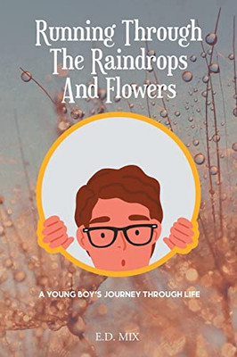 Running Through The Raindrops And Flowers: A Young Boys Journey Through Life