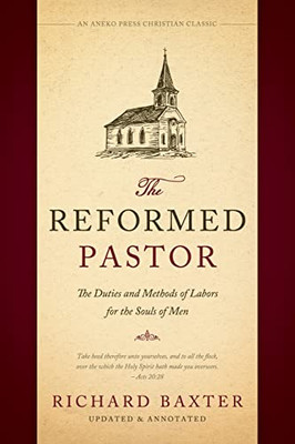 The Reformed Pastor: The Duties And Methods Of Labors For The Souls Of Men [Updated And Annotated]