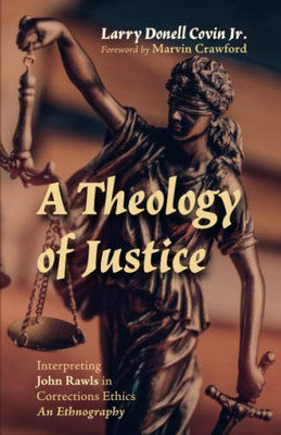 A Theology Of Justice: Interpreting John Rawls In Corrections Ethics - An Ethnography