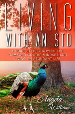 Living With An Std: A Guide To Destroying The "Damaged Goods" Mindset And Living An Abundant Life