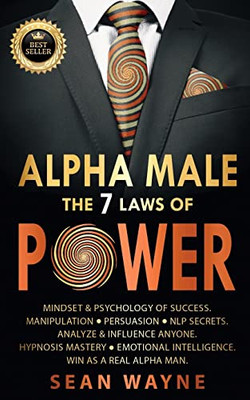 Alpha Male The 7 Laws Of Power: Mindset & Psychology Of Success. Manipulation, Persuasion, Nlp Secrets. Analyze & Influence Anyone. Hypnosis Mastery ... Win As A Real Alpha Man. New Version