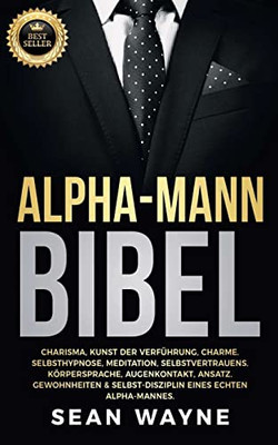 Alpha-Mann Bibel: Charisma, Kunst Der Verführung, Charme. Selbsthypnose, Meditation, Selbstvertrauens. Körpersprache, Augenkontakt, Ansatz. ... Neue Version (Alpha Male) (German Edition)